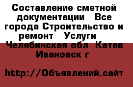 Составление сметной документации - Все города Строительство и ремонт » Услуги   . Челябинская обл.,Катав-Ивановск г.